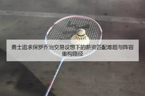 勇士追求保罗乔治交易设想下的薪资匹配难题与阵容重构路径 | kaiyun