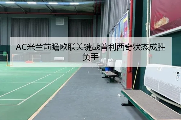 AC米兰前瞻欧联关键战普利西奇状态成胜负手