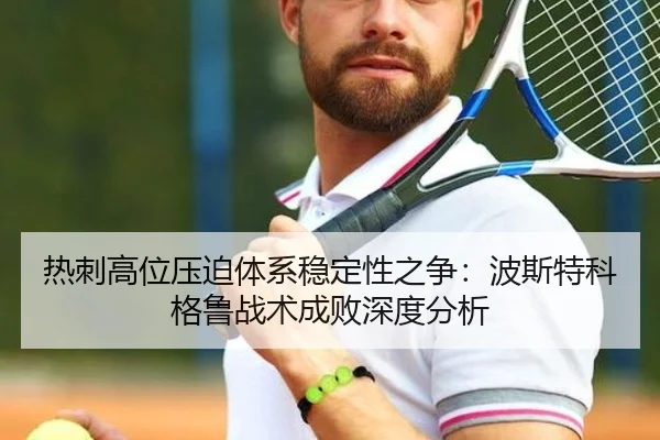 热刺高位压迫体系稳定性之争：波斯特科格鲁战术成败深度分析（kaiyun）