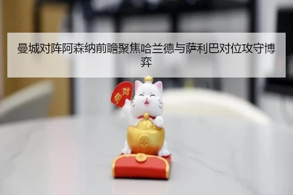 曼城对阵阿森纳前瞻聚焦哈兰德与萨利巴对位攻守博弈